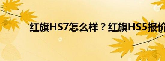 红旗HS7怎么样？红旗HS5报价