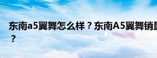 东南a5翼舞怎么样？东南A5翼舞销量怎么样？