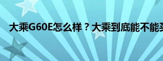 大乘G60E怎么样？大乘到底能不能买到？