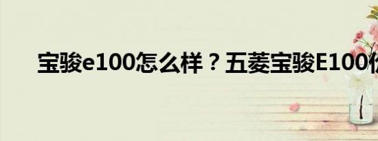 宝骏e100怎么样？五菱宝骏E100价格