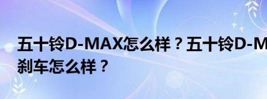 五十铃D-MAX怎么样？五十铃D-MAX皮卡刹车怎么样？