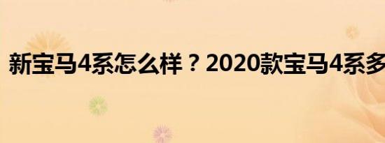 新宝马4系怎么样？2020款宝马4系多少钱？