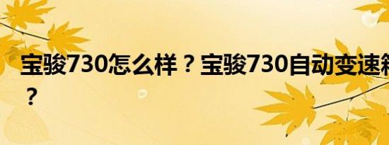 宝骏730怎么样？宝骏730自动变速箱多少钱？