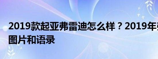 2019款起亚弗雷迪怎么样？2019年弗雷迪的图片和语录