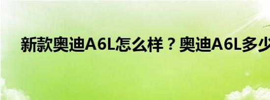 新款奥迪A6L怎么样？奥迪A6L多少钱？