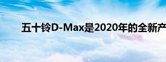 五十铃D-Max是2020年的全新产品