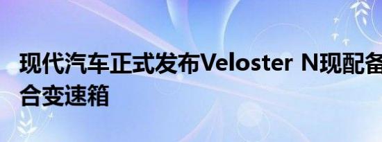 现代汽车正式发布Veloster N现配备8速双离合变速箱