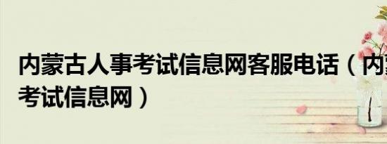 内蒙古人事考试信息网客服电话（内蒙古人事考试信息网）