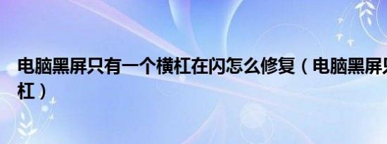 电脑黑屏只有一个横杠在闪怎么修复（电脑黑屏只有一个横杠）