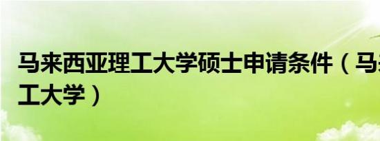 马来西亚理工大学硕士申请条件（马来西亚理工大学）