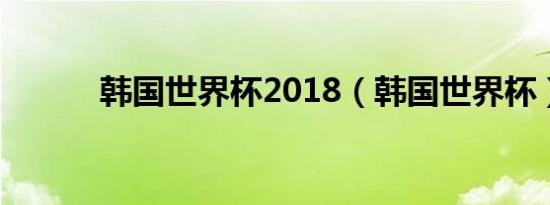 韩国世界杯2018（韩国世界杯）