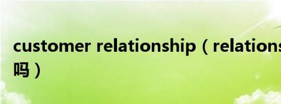 customer relationship（relationship可数吗）