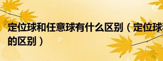 定位球和任意球有什么区别（定位球和任意球的区别）