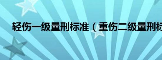 轻伤一级量刑标准（重伤二级量刑标准）