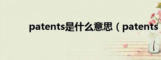 patents是什么意思（patents）