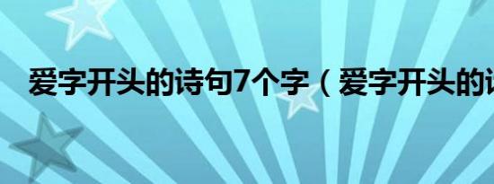 爱字开头的诗句7个字（爱字开头的诗句）