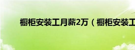 橱柜安装工月薪2万（橱柜安装工）