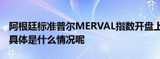 阿根廷标准普尔MERVAL指数开盘上涨20% 具体是什么情况呢