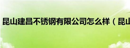 昆山建昌不锈钢有限公司怎么样（昆山建昌）