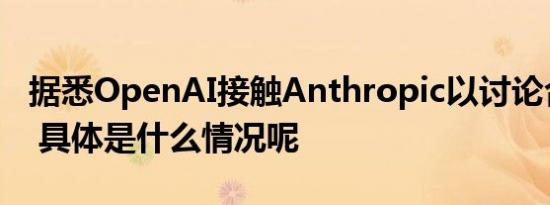 据悉OpenAI接触Anthropic以讨论合并事宜 具体是什么情况呢