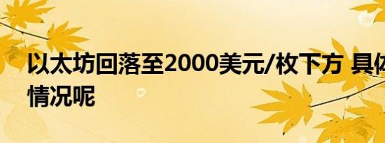 以太坊回落至2000美元/枚下方 具体是什么情况呢