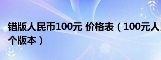 错版人民币100元 价格表（100元人民币有几个版本）