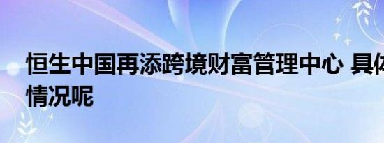 恒生中国再添跨境财富管理中心 具体是什么情况呢