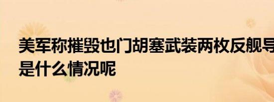 美军称摧毁也门胡塞武装两枚反舰导弹 具体是什么情况呢