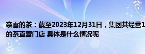 奈雪的茶：截至2023年12月31日，集团共经营1574间奈雪的茶直营门店 具体是什么情况呢