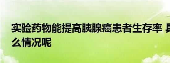 实验药物能提高胰腺癌患者生存率 具体是什么情况呢