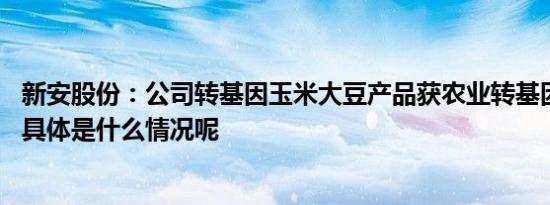 新安股份：公司转基因玉米大豆产品获农业转基因安全证书 具体是什么情况呢