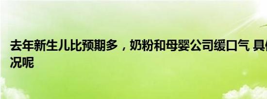 去年新生儿比预期多，奶粉和母婴公司缓口气 具体是什么情况呢