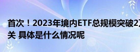 首次！2023年境内ETF总规模突破2万亿元大关 具体是什么情况呢