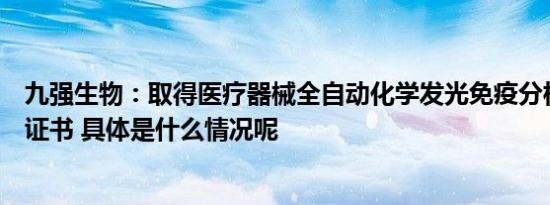 九强生物：取得医疗器械全自动化学发光免疫分析仪的注册证书 具体是什么情况呢