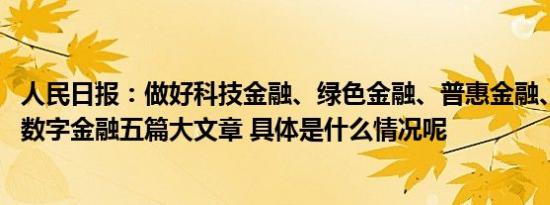 人民日报：做好科技金融、绿色金融、普惠金融、养老金融、数字金融五篇大文章 具体是什么情况呢