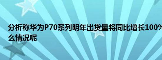 分析称华为P70系列明年出货量将同比增长100% 具体是什么情况呢