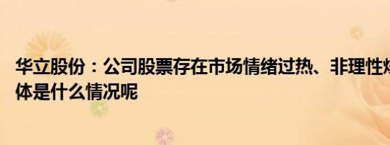 华立股份：公司股票存在市场情绪过热、非理性炒作风险 具体是什么情况呢