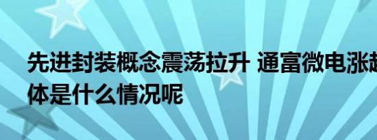 先进封装概念震荡拉升 通富微电涨超8% 具体是什么情况呢