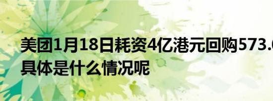 美团1月18日耗资4亿港元回购573.06万股 具体是什么情况呢