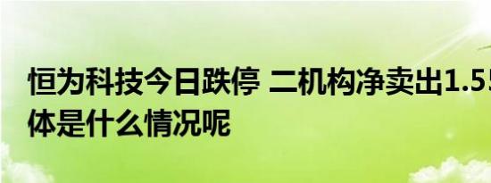 恒为科技今日跌停 二机构净卖出1.55亿元 具体是什么情况呢