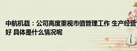 中航机载：公司高度重视市值管理工作 生产经营情况持续向好 具体是什么情况呢