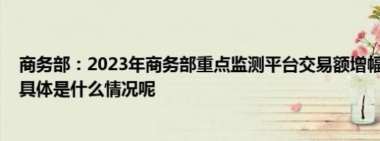 商务部：2023年商务部重点监测平台交易额增幅达到30% 具体是什么情况呢