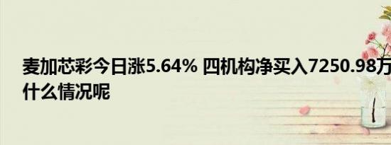 麦加芯彩今日涨5.64% 四机构净买入7250.98万元 具体是什么情况呢