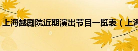 上海越剧院近期演出节目一览表（上海越剧）