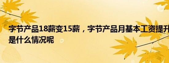 字节产品18薪变15薪，字节产品月基本工资提升20% 具体是什么情况呢