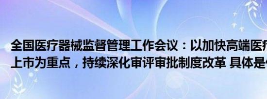 全国医疗器械监督管理工作会议：以加快高端医疗器械产品上市为重点，持续深化审评审批制度改革 具体是什么情况呢