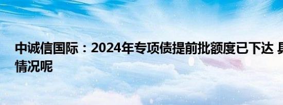 中诚信国际：2024年专项债提前批额度已下达 具体是什么情况呢