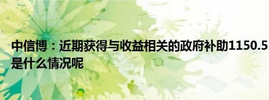 中信博：近期获得与收益相关的政府补助1150.55万元 具体是什么情况呢