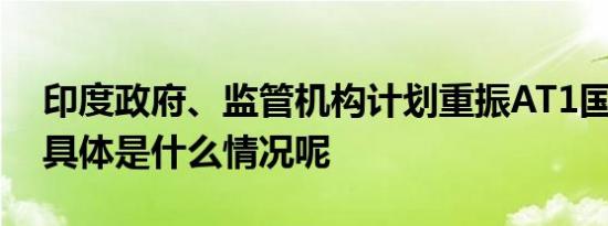 印度政府、监管机构计划重振AT1国债市场 具体是什么情况呢