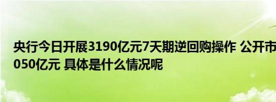 央行今日开展3190亿元7天期逆回购操作 公开市场净回笼1050亿元 具体是什么情况呢